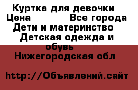 Куртка для девочки › Цена ­ 4 000 - Все города Дети и материнство » Детская одежда и обувь   . Нижегородская обл.